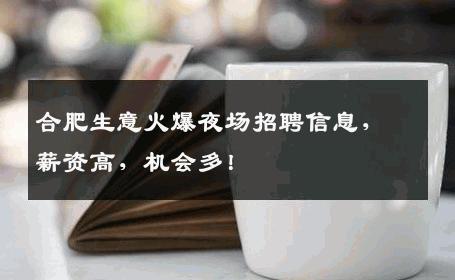 合肥生意火爆夜场招聘信息，薪资高，机会多！
