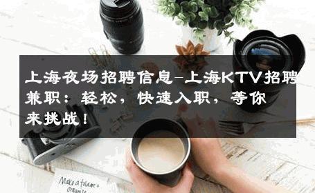 上海夜场招聘信息-上海KTV招聘兼职：轻松，快速入职，等你来挑战！