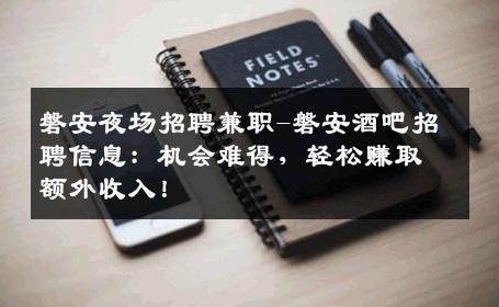 磐安夜场招聘兼职-磐安酒吧招聘信息：机会难得，轻松赚取额外收入！