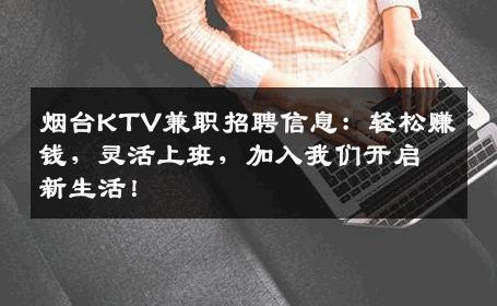 烟台KTV兼职招聘信息：轻松赚钱，灵活上班，加入我们开启新生活！