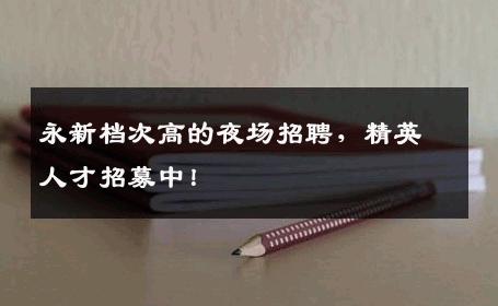 永新档次高的夜场招聘，精英人才招募中！