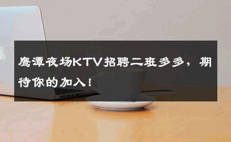 鹰潭夜场KTV招聘二班多多，期待你的加入！
