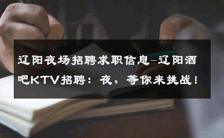 辽阳夜场招聘求职信息-辽阳酒吧KTV招聘：夜，等你来挑战！
