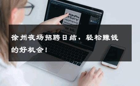 徐州夜场招聘日结，轻松赚钱的好机会！