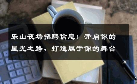 乐山夜场招聘信息：开启你的星光之路，打造属于你的舞台