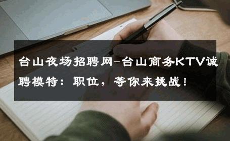 台山夜场招聘网-台山商务KTV诚聘模特：职位，等你来挑战！