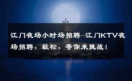 江门夜场小时场招聘-江门KTV夜场招聘，轻松，等你来挑战！
