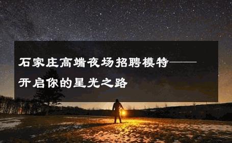 石家庄高端夜场招聘模特——开启你的星光之路