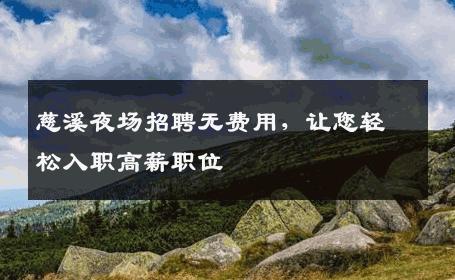 慈溪夜场招聘无费用，让您轻松入职高薪职位