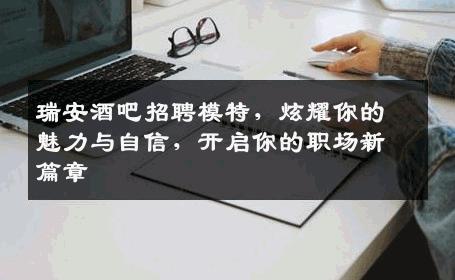 瑞安酒吧招聘模特，炫耀你的魅力与自信，开启你的职场新篇章