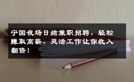 宁国夜场日结兼职招聘，轻松赚取高薪，灵活工作让你收入翻倍！