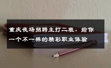 重庆夜场招聘主打二班，给你一个不一样的精彩职业体验