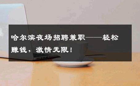 哈尔滨夜场招聘兼职——轻松赚钱，激情无限！