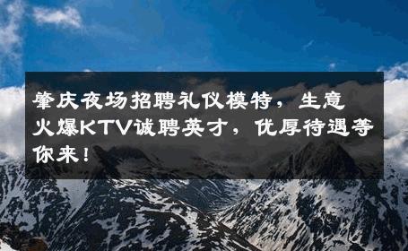 肇庆夜场招聘礼仪模特，生意火爆KTV诚聘英才，优厚待遇等你来！