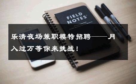 乐清夜场兼职模特招聘——月入过万等你来挑战！