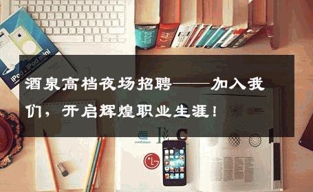 酒泉高档夜场招聘——加入我们，开启辉煌职业生涯！