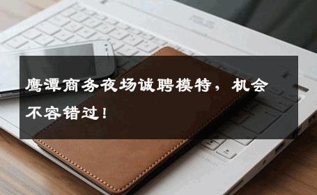 鹰潭商务夜场诚聘模特，机会不容错过！