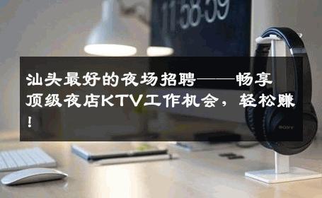 汕头最好的夜场招聘——畅享顶级夜店KTV工作机会，轻松赚！