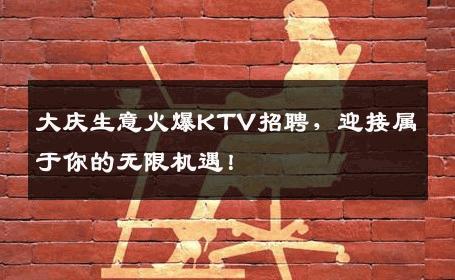 大庆生意火爆KTV招聘，迎接属于你的无限机遇！