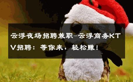 云浮夜场招聘兼职-云浮商务KTV招聘：等你来，轻松赚！