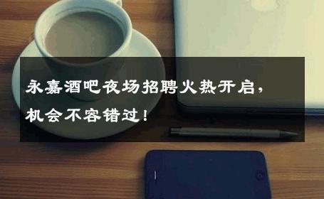 永嘉酒吧夜场招聘火热开启，机会不容错过！