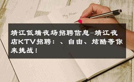 靖江低端夜场招聘信息-靖江夜店KTV招聘：、自由、炫酷等你来挑战！