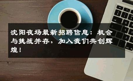 沈阳夜场最新招聘信息：机会与挑战并存，加入我们共创辉煌！