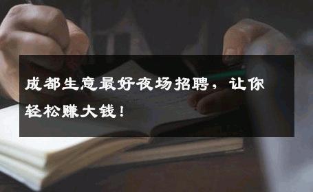 成都生意最好夜场招聘，让你轻松赚大钱！