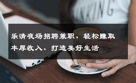 乐清夜场招聘兼职，轻松赚取丰厚收入，打造美好生活