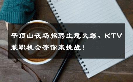 平顶山夜场招聘生意火爆，KTV兼职机会等你来挑战！