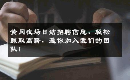 黄冈夜场日结招聘信息，轻松赚取高薪，邀你加入我们的团队！