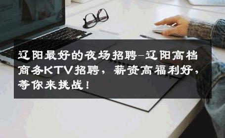 辽阳最好的夜场招聘-辽阳高档商务KTV招聘，薪资高福利好，等你来挑战！