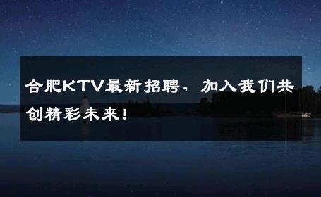 合肥KTV最新招聘，加入我们共创精彩未来！