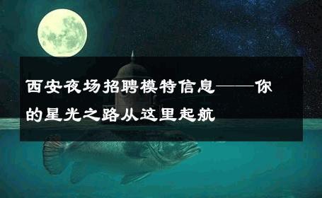 西安夜场招聘模特信息——你的星光之路从这里起航