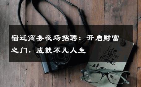 宿迁商务夜场招聘：开启财富之门，成就不凡人生