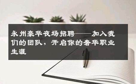 永州豪华夜场招聘——加入我们的团队，开启你的奢华职业生涯