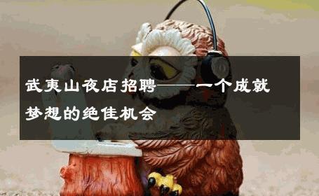 武夷山夜店招聘——一个成就梦想的绝佳机会