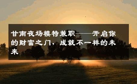 甘南夜场模特兼职——开启你的财富之门，成就不一样的未来