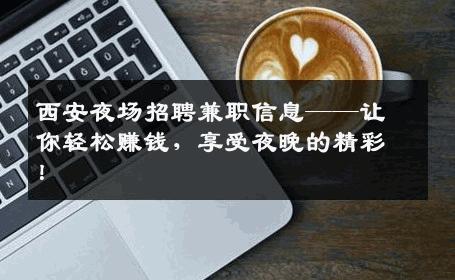 西安夜场招聘兼职信息——让你轻松赚钱，享受夜晚的精彩！