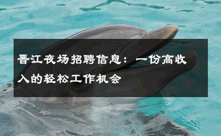 晋江夜场招聘信息：一份高收入的轻松工作机会