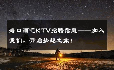 海口酒吧KTV招聘信息——加入我们，开启梦想之旅！
