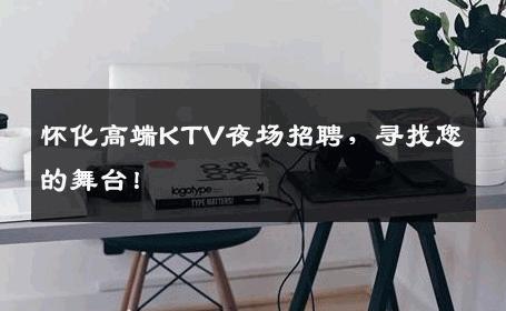 怀化高端KTV夜场招聘，寻找您的舞台！