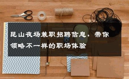 昆山夜场兼职招聘信息，带你领略不一样的职场体验