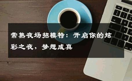 常熟夜场招模特：开启你的炫彩之夜，梦想成真
