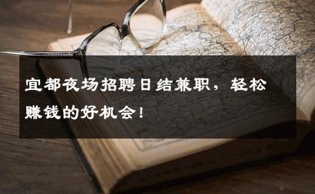 宜都夜场招聘日结兼职，轻松赚钱的好机会！