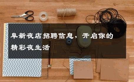 阜新夜店招聘信息，开启你的精彩夜生活
