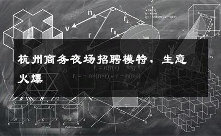 杭州商务夜场招聘模特，生意火爆
