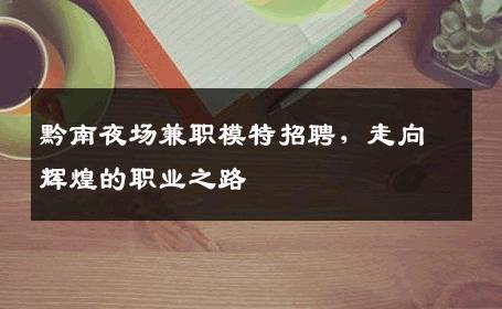 黔南夜场兼职模特招聘，走向辉煌的职业之路