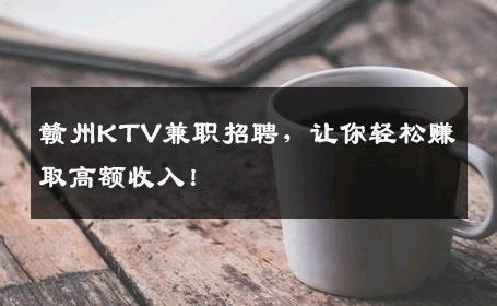 赣州KTV兼职招聘，让你轻松赚取高额收入！