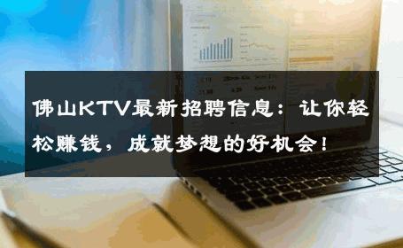 佛山KTV最新招聘信息：让你轻松赚钱，成就梦想的好机会！